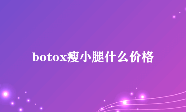 botox瘦小腿什么价格