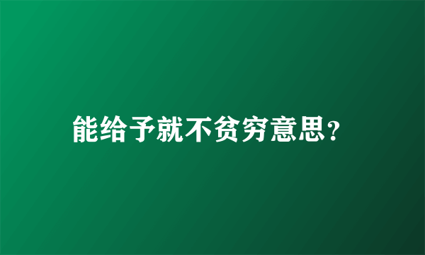 能给予就不贫穷意思？