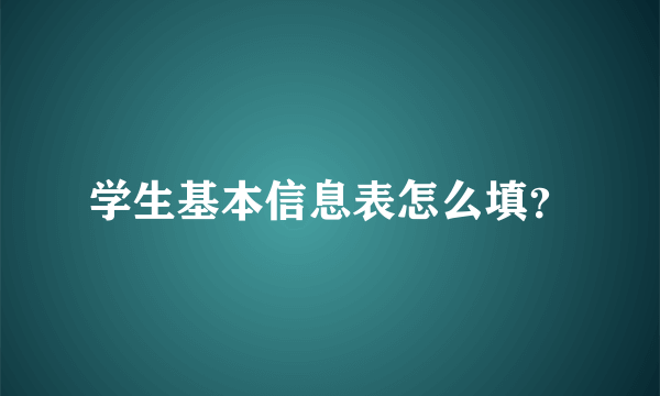 学生基本信息表怎么填？