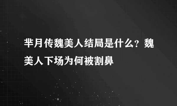 芈月传魏美人结局是什么？魏美人下场为何被割鼻