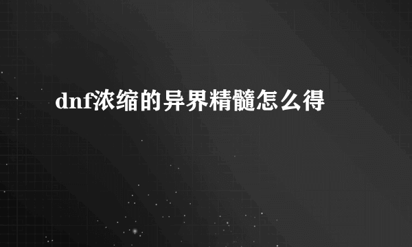 dnf浓缩的异界精髓怎么得