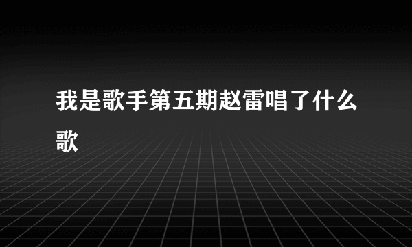 我是歌手第五期赵雷唱了什么歌