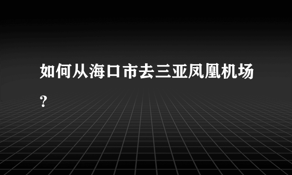 如何从海口市去三亚凤凰机场？