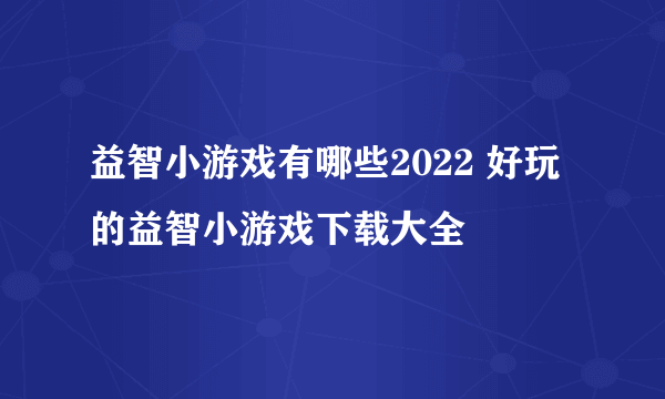 益智小游戏有哪些2022 好玩的益智小游戏下载大全