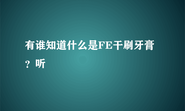 有谁知道什么是FE干刷牙膏？听