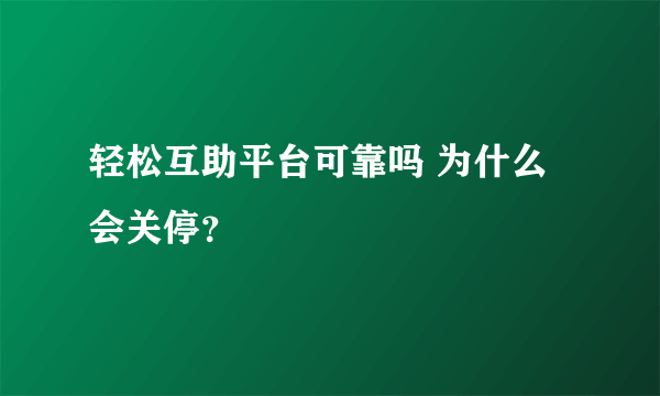 轻松互助平台可靠吗 为什么会关停？