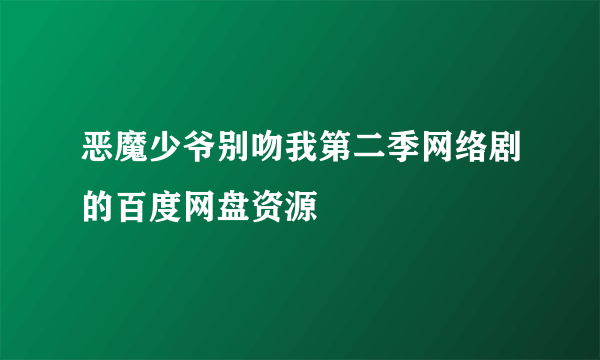 恶魔少爷别吻我第二季网络剧的百度网盘资源