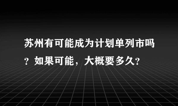 苏州有可能成为计划单列市吗？如果可能，大概要多久？