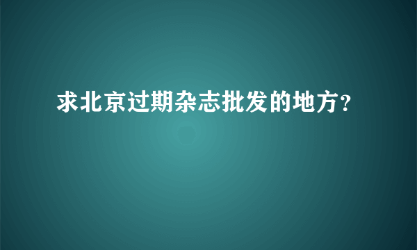 求北京过期杂志批发的地方？