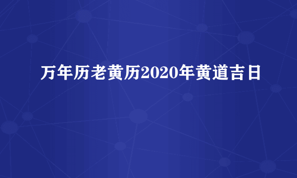 万年历老黄历2020年黄道吉日