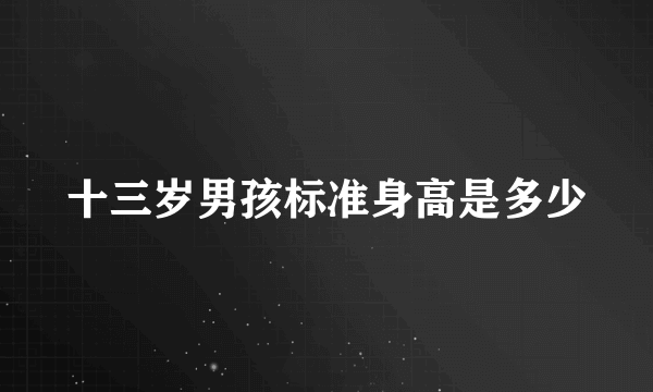 十三岁男孩标准身高是多少