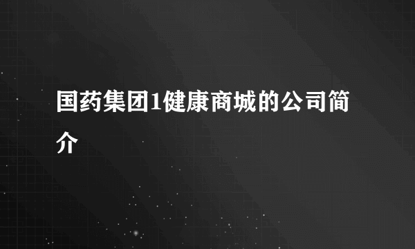 国药集团1健康商城的公司简介