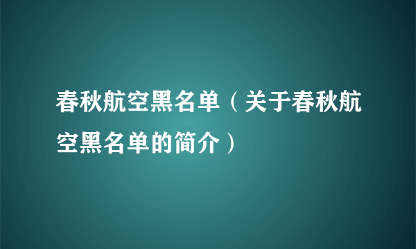 春秋航空黑名单（关于春秋航空黑名单的简介）