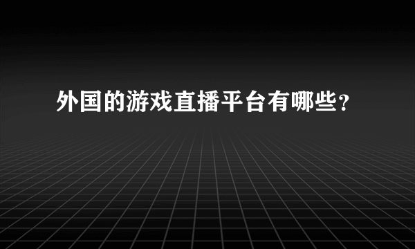 外国的游戏直播平台有哪些？