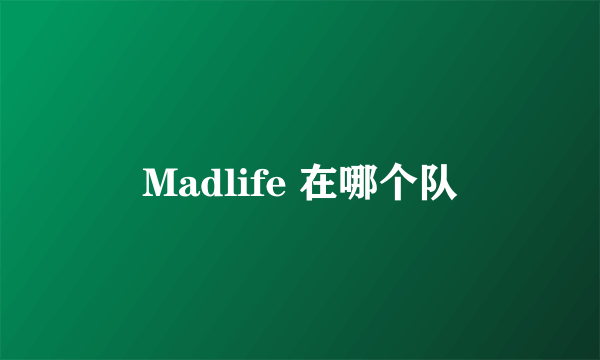 Madlife 在哪个队