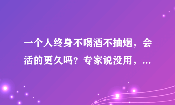 一个人终身不喝酒不抽烟，会活的更久吗？专家说没用，取决于基因