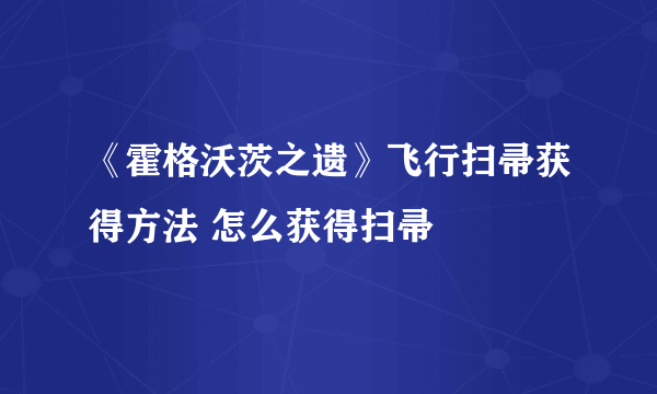 《霍格沃茨之遗》飞行扫帚获得方法 怎么获得扫帚