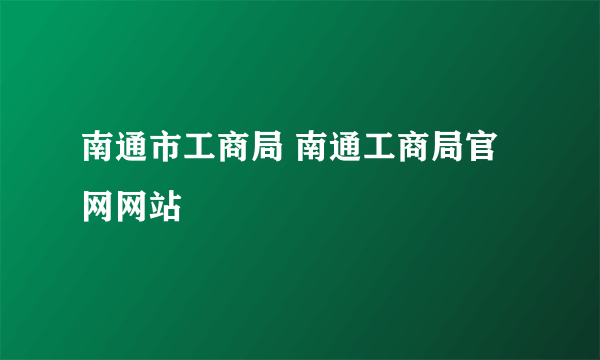 南通市工商局 南通工商局官网网站