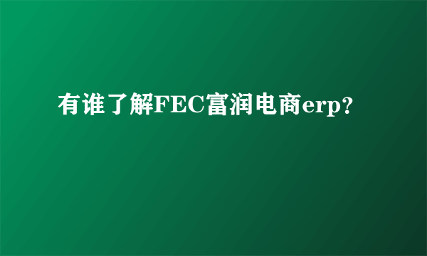 有谁了解FEC富润电商erp？