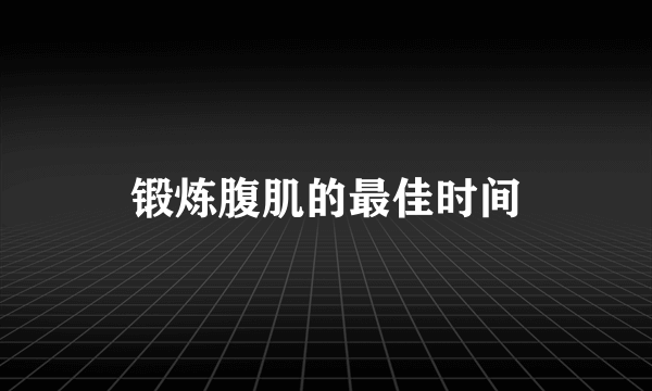 锻炼腹肌的最佳时间