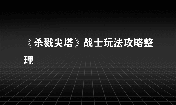 《杀戮尖塔》战士玩法攻略整理