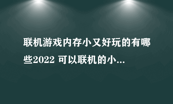 联机游戏内存小又好玩的有哪些2022 可以联机的小型游戏大全