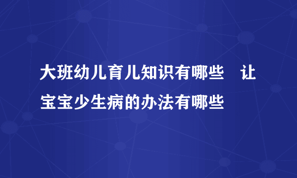 大班幼儿育儿知识有哪些   让宝宝少生病的办法有哪些