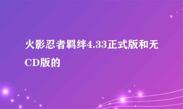 火影忍者羁绊4.33正式版和无CD版的