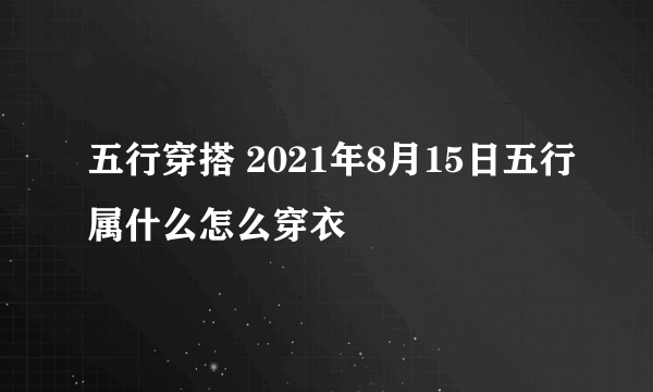 五行穿搭 2021年8月15日五行属什么怎么穿衣