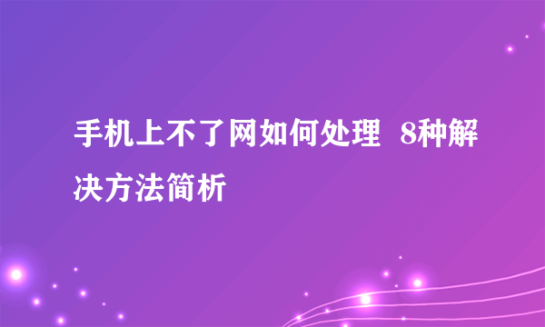 手机上不了网如何处理  8种解决方法简析