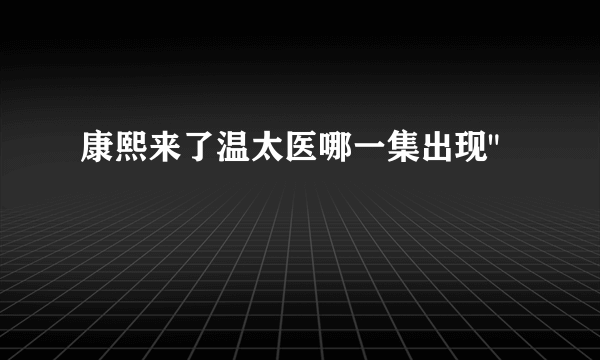 康熙来了温太医哪一集出现