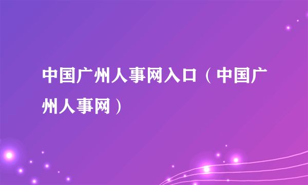 中国广州人事网入口（中国广州人事网）