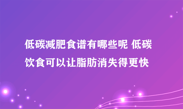 低碳减肥食谱有哪些呢 低碳饮食可以让脂肪消失得更快