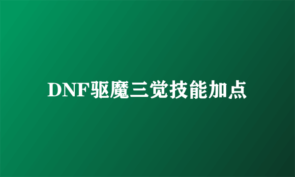 DNF驱魔三觉技能加点