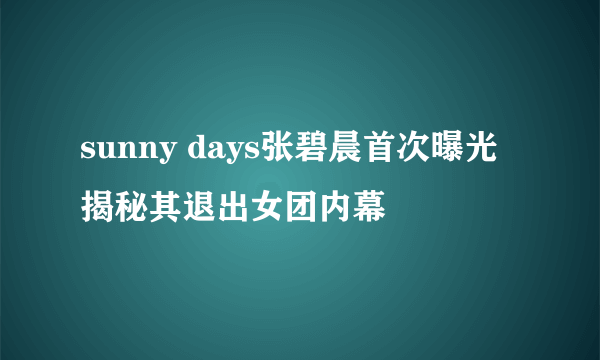 sunny days张碧晨首次曝光 揭秘其退出女团内幕