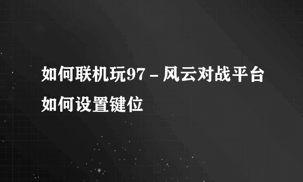 如何联机玩97－风云对战平台如何设置键位