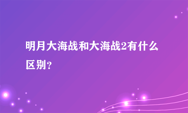 明月大海战和大海战2有什么区别？