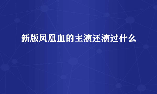 新版凤凰血的主演还演过什么