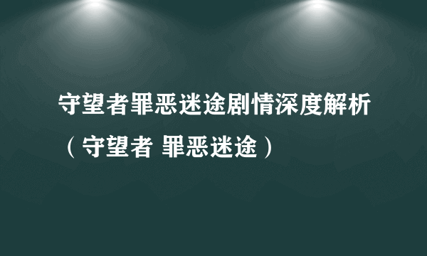 守望者罪恶迷途剧情深度解析（守望者 罪恶迷途）