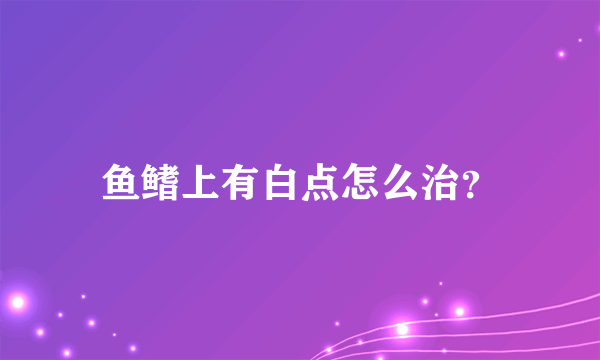 鱼鳍上有白点怎么治？