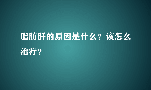 脂肪肝的原因是什么？该怎么治疗？