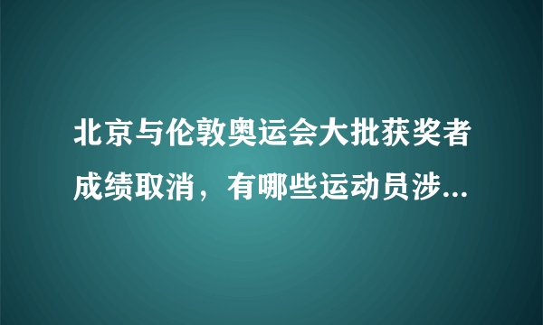 北京与伦敦奥运会大批获奖者成绩取消，有哪些运动员涉嫌兴奋剂丑闻？