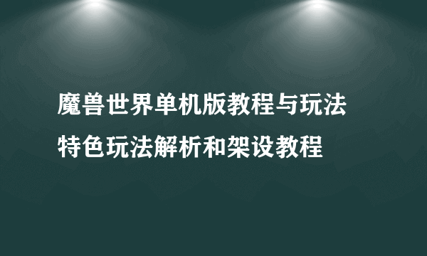 魔兽世界单机版教程与玩法 特色玩法解析和架设教程