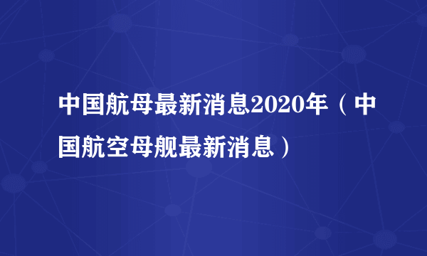 中国航母最新消息2020年（中国航空母舰最新消息）