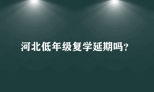 河北低年级复学延期吗？