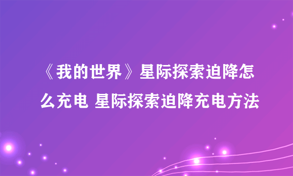 《我的世界》星际探索迫降怎么充电 星际探索迫降充电方法