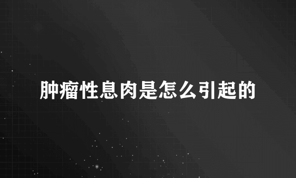 肿瘤性息肉是怎么引起的