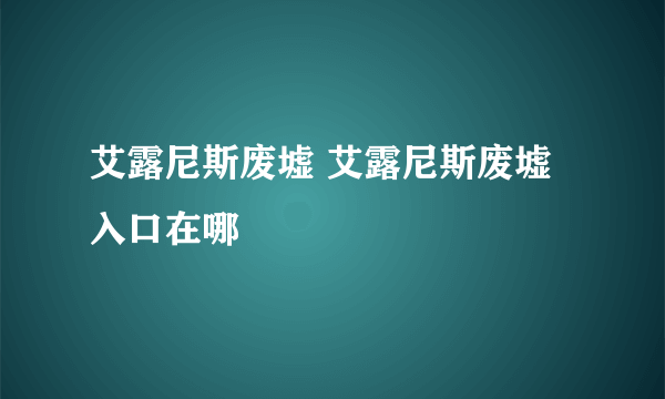 艾露尼斯废墟 艾露尼斯废墟入口在哪