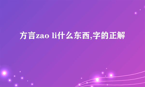 方言zao li什么东西,字的正解