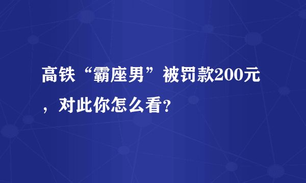 高铁“霸座男”被罚款200元，对此你怎么看？